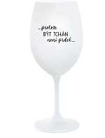...PROTOŽE BÝT TCHÁN NENÍ PRDEL... - bílá sklenice na víno 350 ml