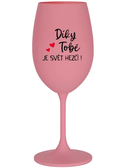 DÍKY TOBĚ JE SVĚT HEZČÍ! - růžová sklenice na víno 350 ml DÍKY TOBĚ JE SVĚT HEZČÍ! - růžová sklenice na víno 350 ml