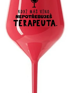 KDYŽ MÁŠ VÍNO, NEPOTŘEBUJEŠ TERAPEUTA - červená nerozbitná sklenice na víno 470 ml