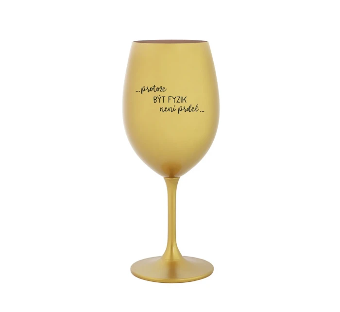 PROTOŽE BÝT FYZIK NENÍ PRDEL - zlatá sklenice na víno 350 ml PROTOŽE BÝT FYZIK NENÍ PRDEL - zlatá sklenice na víno 350 ml