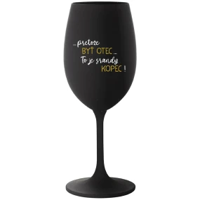 ...PRETOŽE BYŤ OTEC...TO JE SRANDY KOPEC! - čierny pohár na víno 350 ml