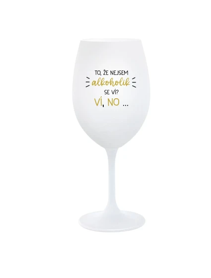 TO, ŽE NEJSEM ALKOHOLIK SE VÍ? VÍ, NO... - bílá sklenice na víno 350 ml TO, ŽE NEJSEM ALKOHOLIK SE VÍ? VÍ, NO... - bílá sklenice na víno 350 ml