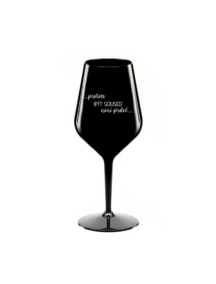 PROTOŽE BÝT SOUSED NENÍ PRDEL - černá nerozbitná sklenice na víno 470 ml PROTOŽE BÝT SOUSED NENÍ PRDEL - černá nerozbitná sklenice na víno 470 ml