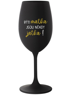 BÝTI MATKA JSOU NĚKDY JATKA! - černá sklenice na víno 350 ml