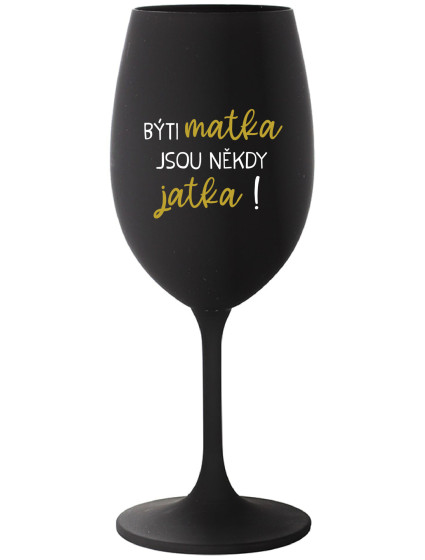 BÝTI MATKA JSOU NĚKDY JATKA! - černá sklenice na víno 350 ml