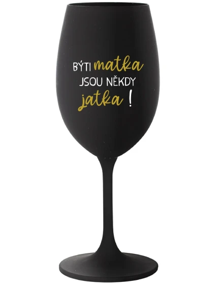BÝTI MATKA JSOU NĚKDY JATKA! - černá sklenice na víno 350 ml BÝTI MATKA JSOU NĚKDY JATKA! - černá sklenice na víno 350 ml