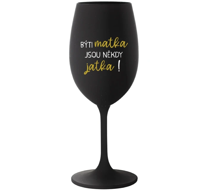 BÝTI MATKA JSOU NĚKDY JATKA! - černá sklenice na víno 350 ml BÝTI MATKA JSOU NĚKDY JATKA! - černá sklenice na víno 350 ml