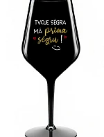 TVOJE SÉGRA MÁ PRIMA SÉGRU! - černá nerozbitná sklenice na víno 470 ml