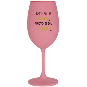 ...TATÍNEK JE MIMO, PROTO SI DÁ VÍNO... - růžová sklenice na víno 350 ml