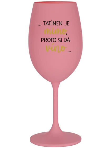 ...TATÍNEK JE MIMO, PROTO SI DÁ VÍNO... - růžová sklenice na víno 350 ml ...TATÍNEK JE MIMO, PROTO SI DÁ VÍNO... - růžová sklenice na víno 350 ml