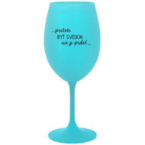 ...PRETOŽE BYŤ SVEDOK NIE JE PRDEL... - tyrkysový pohár na víno 350 ml ...PRETOŽE BYŤ SVEDOK NIE JE PRDEL... - tyrkysový pohár na víno 350 ml