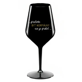 ...PRETOŽE BYŤ NORMÁLNY NIE JE PRDEL... - čierny nerozbitný pohár na víno 470 ml ...PRETOŽE BYŤ NORMÁLNY NIE JE PRDEL... - čierny nerozbitný pohár na víno 470 ml