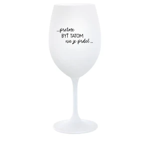 ...PRETOŽE BYŤ TATOM NIE JE PRDEL... - biely pohár na víno 350 ml ...PRETOŽE BYŤ TATOM NIE JE PRDEL... - biely pohár na víno 350 ml