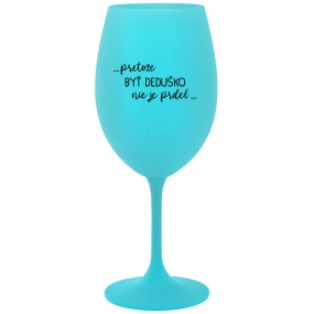 ...PRETOŽE BYŤ DEDUŠKO NIE JE PRDEL.. - tyrkysový pohár na víno 350 ml ...PRETOŽE BYŤ DEDUŠKO NIE JE PRDEL.. - tyrkysový pohár na víno 350 ml