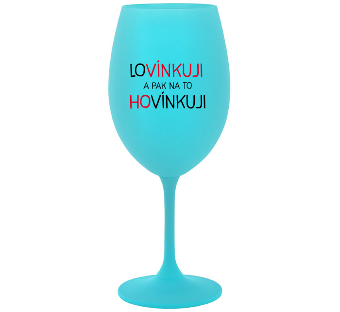 LOVÍNKUJI A PAK NA TO HOVÍNKUJI - tyrkysová sklenice na víno 350 ml