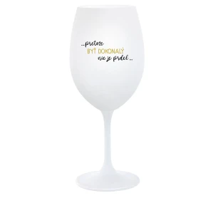 ...PRETOŽE BYŤ DOKONALÝ NIE JE PRDEL... - biely pohár na víno 350 ml ...PRETOŽE BYŤ DOKONALÝ NIE JE PRDEL... - biely pohár na víno 350 ml