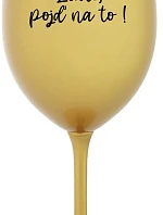 ZLATO, POJĎ NA TO! - zlatá sklenice na víno 350 ml