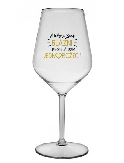VŠICHNI JSOU BLÁZNI...JENOM JÁ JSEM JEDNOROŽEC! - čirá nerozbitná sklenice na víno 470 ml