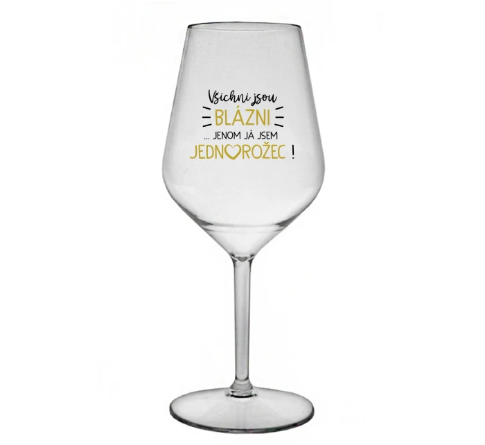 VŠICHNI JSOU BLÁZNI...JENOM JÁ JSEM JEDNOROŽEC! - čirá nerozbitná sklenice na víno 470 ml