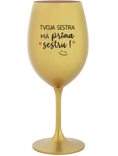 TVOJA SESTRA MÁ PRIMA SESTRU! - zlatý pohár na víno 350 ml