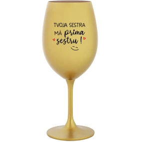 TVOJA SESTRA MÁ PRIMA SESTRU! - zlatý pohár na víno 350 ml TVOJA SESTRA MÁ PRIMA SESTRU! - zlatý pohár na víno 350 ml