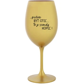 ...PRETOŽE BYŤ OTEC...TO JE SRANDY KOPEC! - zlatý pohár na víno 350 ml