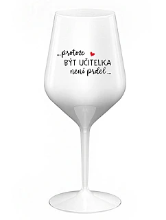 ...PROTOŽE BÝT UČITELKA NENÍ PRDEL... - bílá nerozbitná sklenice na víno 470 ml