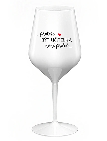 ...PROTOŽE BÝT UČITELKA NENÍ PRDEL... - bílá nerozbitná sklenice na víno 470 ml
