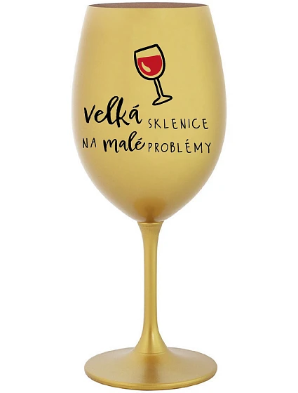 VELKÁ SKLENICE NA MALÉ PROBLÉMY - zlatá sklenice na víno 350 ml VELKÁ SKLENICE NA MALÉ PROBLÉMY - zlatá sklenice na víno 350 ml