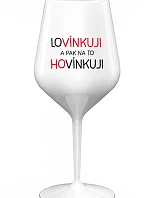 LOVÍNKUJI A PAK NA TO HOVÍNKUJI - bílá nerozbitná sklenice na víno 470 ml