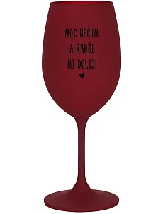 MOC NEČUM A RADŠI MI DOLIJ! - bordo sklenice na víno 350 ml