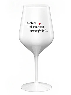 ...PRETOŽE BYŤ MAMOU NIE JE PRDEL... - biely nerozbitný pohár na víno 470 ml