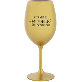 KTO NEPIJE SO MNOU...NECH SA OŽERIE SÁM! - zlatý pohár na víno 350 ml KTO NEPIJE SO MNOU...NECH SA OŽERIE SÁM! - zlatý pohár na víno 350 ml