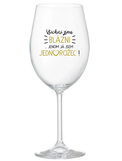 VŠICHNI JSOU BLÁZNI...JENOM JÁ JSEM JEDNOROŽEC! - čirá sklenice na víno 350 ml VŠICHNI JSOU BLÁZNI...JENOM JÁ JSEM JEDNOROŽEC! - čirá sklenice na víno 350 ml