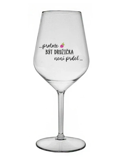 ...PROTOŽE BÝT DRUŽIČKA NENÍ PRDEL... - čirá nerozbitná sklenice na víno 470 ml