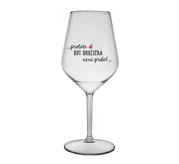 ...PROTOŽE BÝT DRUŽIČKA NENÍ PRDEL... - čirá nerozbitná sklenice na víno 470 ml