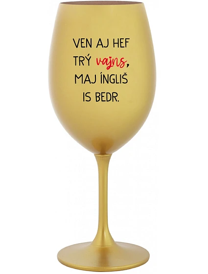 VEN AJ HEF TRÝ VAJNS, MAJ ÍNGLIŠ IS BEDR. - zlatý pohár na víno 350 ml