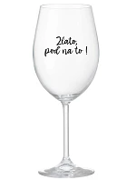 ZLATO, POĎ NA TO! - priehľadný pohár na víno 350 ml