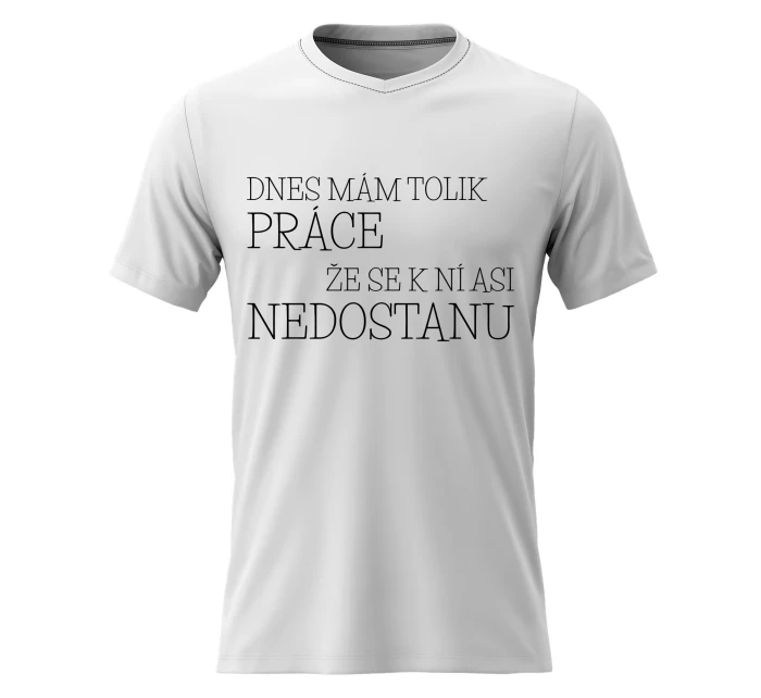 Pánské bavlněné tričko s potiskem - DNES MÁM TOLIK PRÁCE, ŽE SE K NÍ ASI NEDOSTANU - bílé