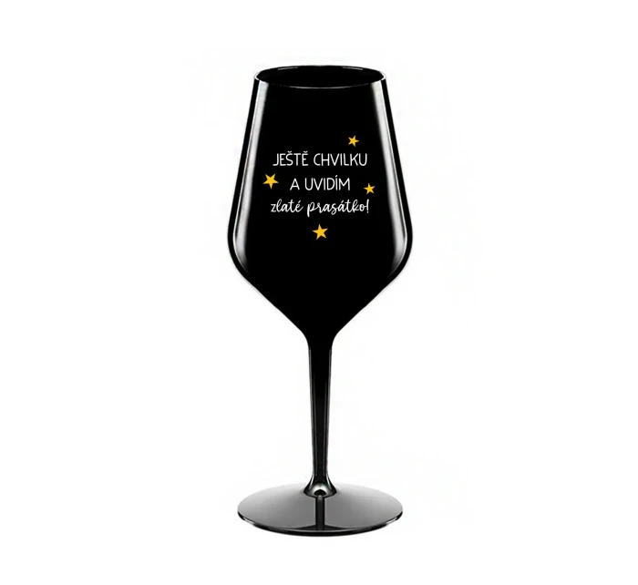 JEŠTĚ CHVILKU A UVIDÍM ZLATÉ PRASÁTKO - černá nerozbitná sklenice na víno 470 ml
