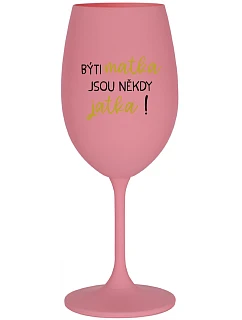 BÝTI MATKA JSOU NĚKDY JATKA! - růžová sklenice na víno 350 ml