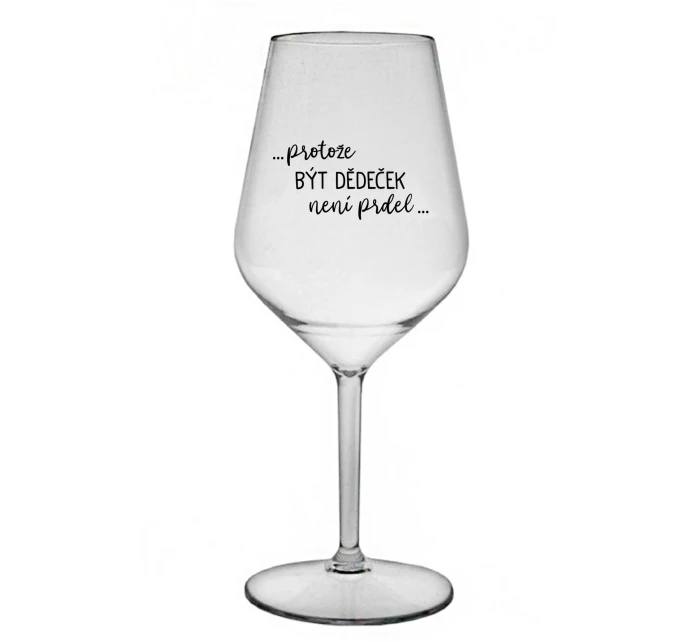 ...PROTOŽE BÝT DĚDEČEK NENÍ PRDEL.. - čirá nerozbitná sklenice na víno 470 ml ...PROTOŽE BÝT DĚDEČEK NENÍ PRDEL.. - čirá nerozbitná sklenice na víno 470 ml