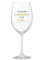 TO, ŽE NEJSEM ALKOHOLIK SE VÍ? VÍ, NO... - čirá sklenice na víno 350 ml TO, ŽE NEJSEM ALKOHOLIK SE VÍ? VÍ, NO... - čirá sklenice na víno 350 ml