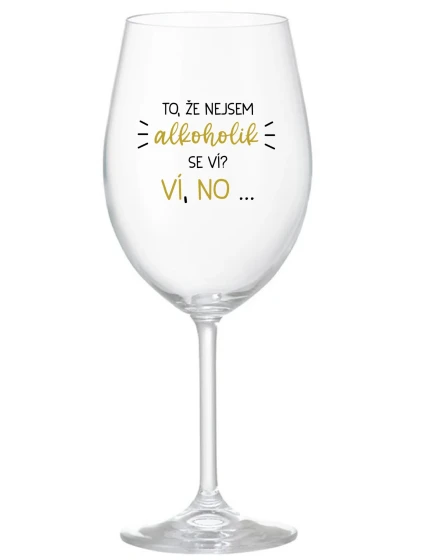 TO, ŽE NEJSEM ALKOHOLIK SE VÍ? VÍ, NO... - čirá sklenice na víno 350 ml TO, ŽE NEJSEM ALKOHOLIK SE VÍ? VÍ, NO... - čirá sklenice na víno 350 ml