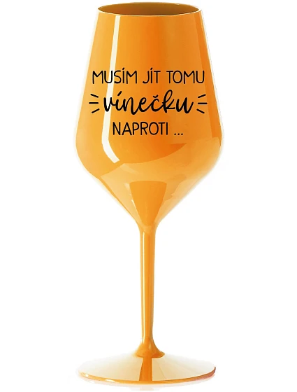MUSÍM JÍT TOMU VÍNEČKU NAPROTI... - oranžová nerozbitná sklenice na víno 470 ml MUSÍM JÍT TOMU VÍNEČKU NAPROTI... - oranžová nerozbitná sklenice na víno 470 ml