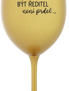 ...PROTOŽE BÝT ŘEDITEL NENÍ PRDEL... - zlatá sklenice na víno 350 ml