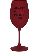 VEN AJ HEF TRÝ VAJNS, MAJ ÍNGLIŠ IS BEDR. - bordovy pohár na víno 350 ml VEN AJ HEF TRÝ VAJNS, MAJ ÍNGLIŠ IS BEDR. - bordovy pohár na víno 350 ml