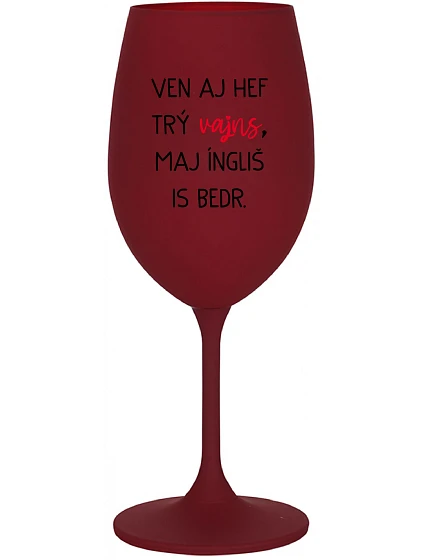 VEN AJ HEF TRÝ VAJNS, MAJ ÍNGLIŠ IS BEDR. - bordovy pohár na víno 350 ml VEN AJ HEF TRÝ VAJNS, MAJ ÍNGLIŠ IS BEDR. - bordovy pohár na víno 350 ml
