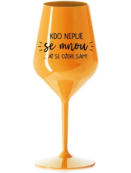 KDO NEPIJE SE MNOU...AŤ SE OŽERE SÁM! - oranžová nerozbitná sklenice na víno 470 ml KDO NEPIJE SE MNOU...AŤ SE OŽERE SÁM! - oranžová nerozbitná sklenice na víno 470 ml