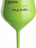 ...PRETOŽE BYŤ NORMÁLNY NIE JE PRDEL... - zelený nerozbitný pohár na víno 470 ml